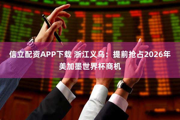 信立配资APP下载 浙江义乌：提前抢占2026年美加墨世界杯商机