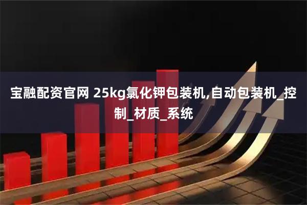 宝融配资官网 25kg氯化钾包装机,自动包装机_控制_材质_系统