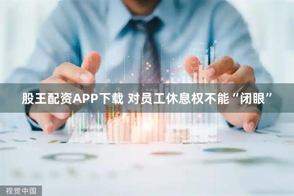 股王配资APP下载 对员工休息权不能“闭眼”