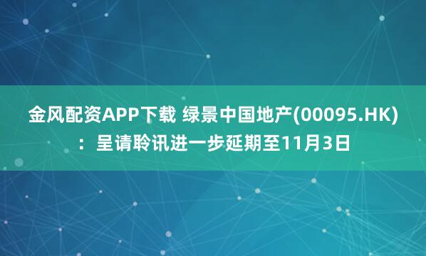 金风配资APP下载 绿景中国地产(00095.HK)：呈请聆讯进一步延期至11月3日