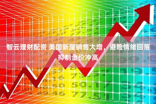 智云理财配资 美国新屋销售大增，避险情绪回落抑制金价冲高