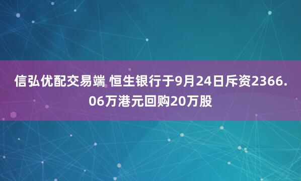 信弘优配交易端 恒生银行于9月24日斥资2366.06万港元回购20万股