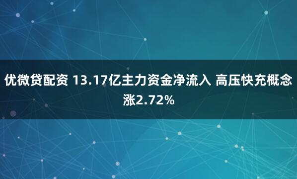 优微贷配资 13.17亿主力资金净流入 高压快充概念涨2.72%