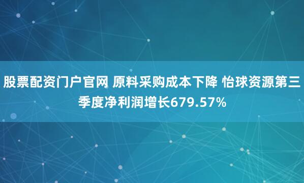 股票配资门户官网 原料采购成本下降 怡球资源第三季度净利润增长679.57%