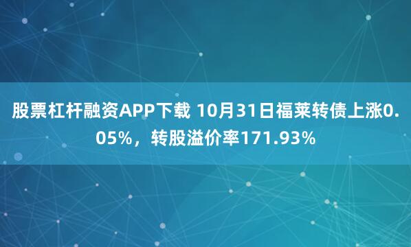 股票杠杆融资APP下载 10月31日福莱转债上涨0.05%，转股溢价率171.93%