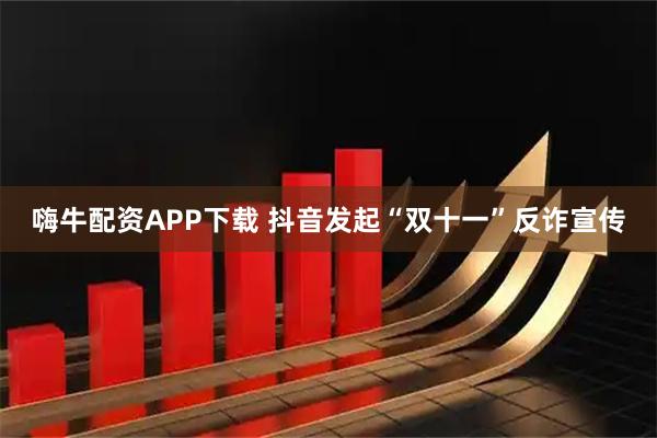 嗨牛配资APP下载 抖音发起“双十一”反诈宣传