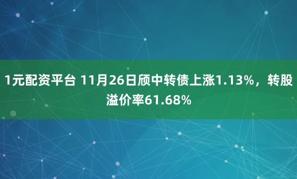 1元配资平台 11月26日颀中转债上涨1.13%，转股溢价率61.68%