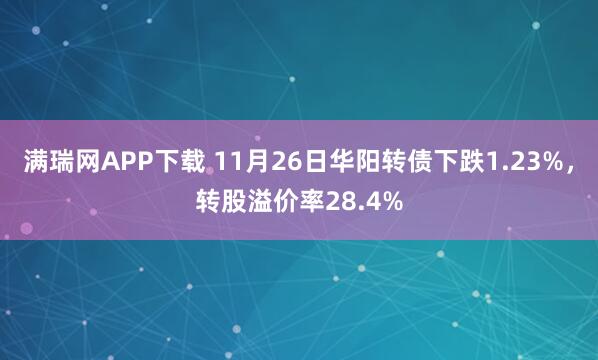 满瑞网APP下载 11月26日华阳转债下跌1.23%，转股溢价率28.4%